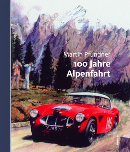 100 Jahre Alpenfahrt: 1910-1973. Die grossen Rallyes von anno dazumal von Bohlau Verlag